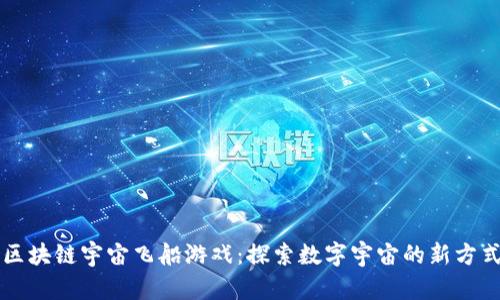区块链宇宙飞船游戏：探索数字宇宙的新方式
